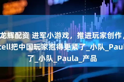 龙辉配资 进军小游戏，推进玩家创作，Supercell把中国玩家抱得更紧了_小队_Paula_产品