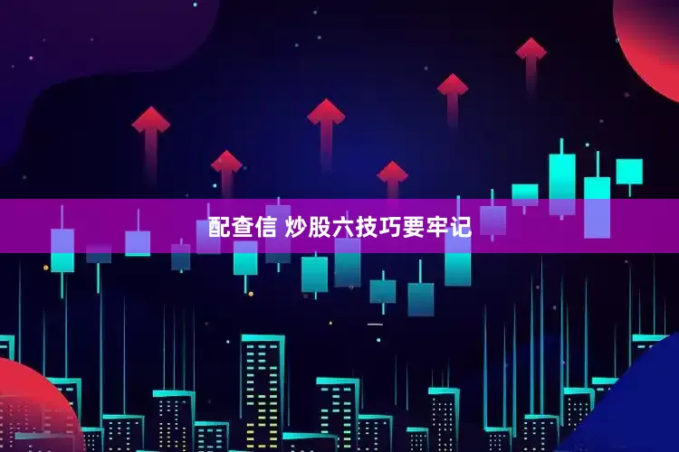 配查信 炒股六技巧要牢记