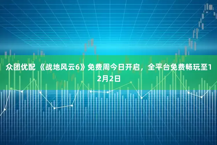 众团优配 《战地风云6》免费周今日开启，全平台免费畅玩至12月2日